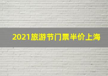 2021旅游节门票半价上海