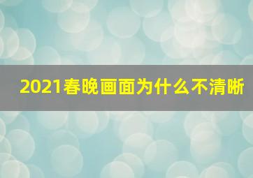 2021春晚画面为什么不清晰