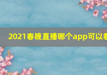 2021春晚直播哪个app可以看