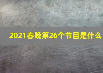 2021春晚第26个节目是什么