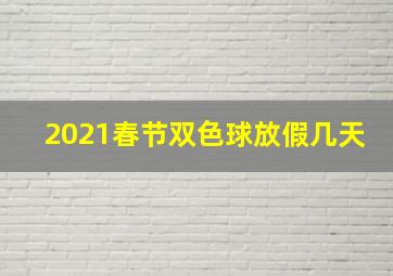 2021春节双色球放假几天