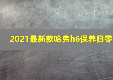 2021最新款哈弗h6保养归零