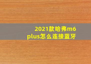 2021款哈弗m6plus怎么连接蓝牙