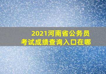 2021河南省公务员考试成绩查询入口在哪