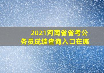 2021河南省省考公务员成绩查询入口在哪