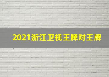 2021浙江卫视王牌对王牌