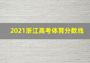 2021浙江高考体育分数线