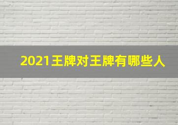 2021王牌对王牌有哪些人