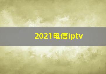 2021电信iptv