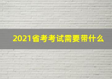 2021省考考试需要带什么