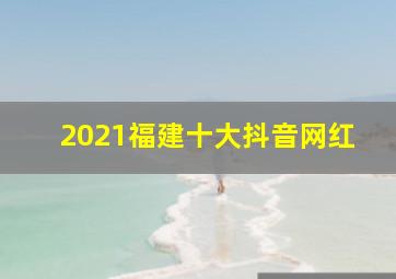 2021福建十大抖音网红