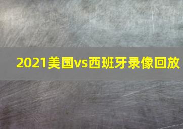 2021美国vs西班牙录像回放