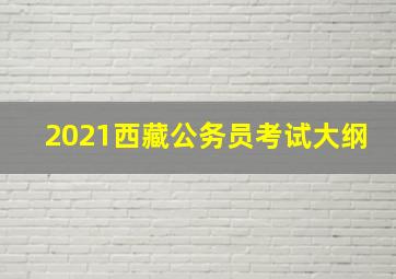 2021西藏公务员考试大纲