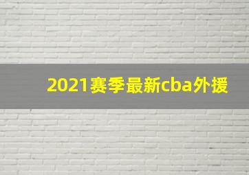 2021赛季最新cba外援