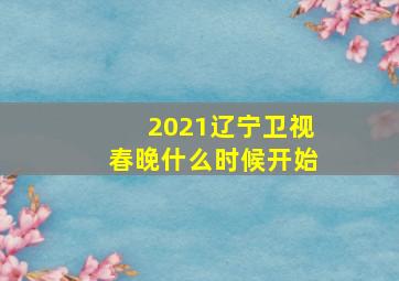 2021辽宁卫视春晚什么时候开始