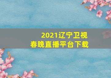 2021辽宁卫视春晚直播平台下载