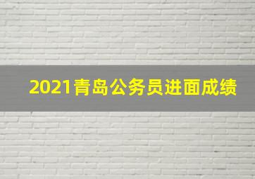 2021青岛公务员进面成绩