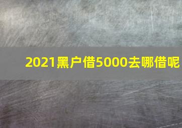 2021黑户借5000去哪借呢