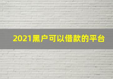 2021黑户可以借款的平台