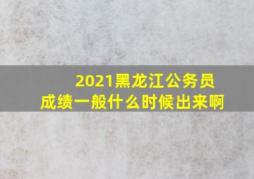 2021黑龙江公务员成绩一般什么时候出来啊