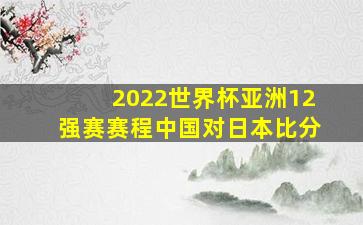 2022世界杯亚洲12强赛赛程中国对日本比分