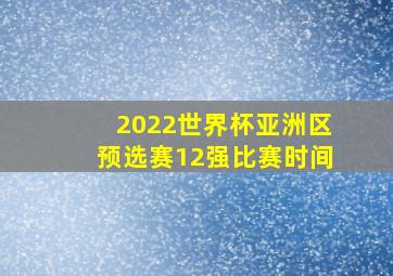 2022世界杯亚洲区预选赛12强比赛时间