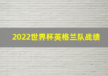 2022世界杯英格兰队战绩