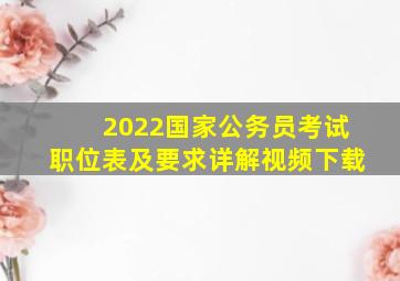 2022国家公务员考试职位表及要求详解视频下载