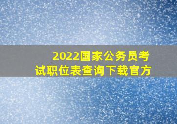 2022国家公务员考试职位表查询下载官方