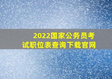 2022国家公务员考试职位表查询下载官网