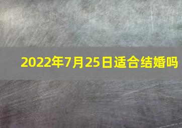 2022年7月25日适合结婚吗