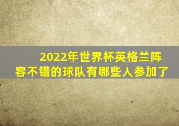 2022年世界杯英格兰阵容不错的球队有哪些人参加了