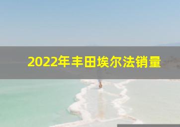 2022年丰田埃尔法销量