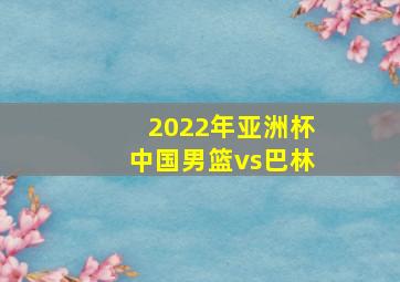 2022年亚洲杯中国男篮vs巴林