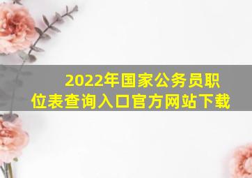 2022年国家公务员职位表查询入口官方网站下载