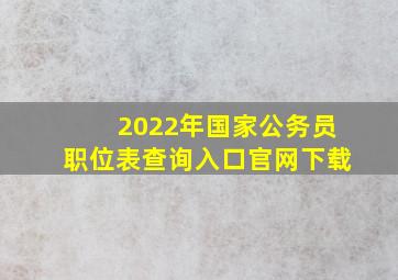 2022年国家公务员职位表查询入口官网下载