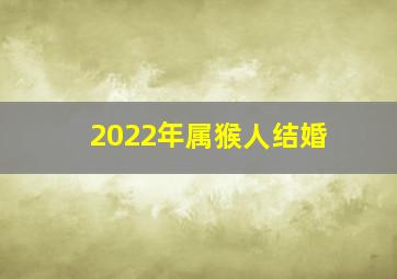 2022年属猴人结婚