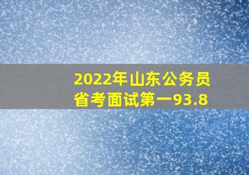 2022年山东公务员省考面试第一93.8