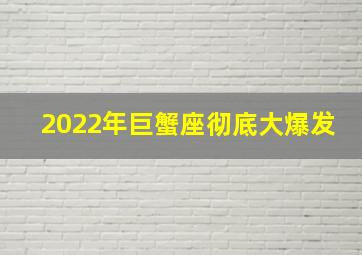 2022年巨蟹座彻底大爆发