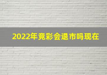 2022年竞彩会退市吗现在