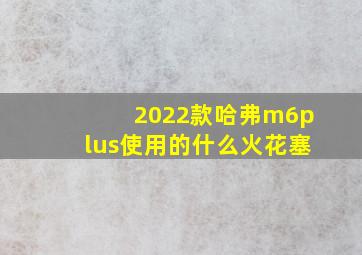 2022款哈弗m6plus使用的什么火花塞