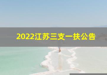 2022江苏三支一扶公告