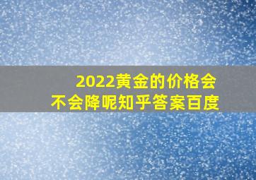 2022黄金的价格会不会降呢知乎答案百度