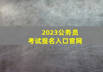 2023公务员考试报名入口官网