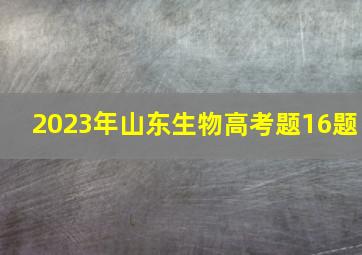 2023年山东生物高考题16题