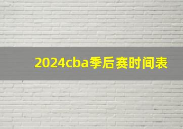 2024cba季后赛时间表