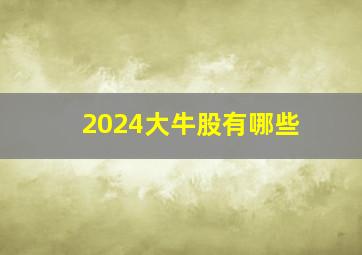 2024大牛股有哪些