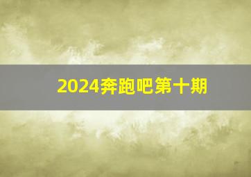 2024奔跑吧第十期