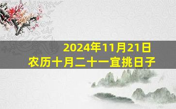 2024年11月21日农历十月二十一宜挑日子