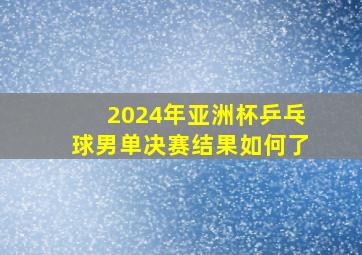 2024年亚洲杯乒乓球男单决赛结果如何了